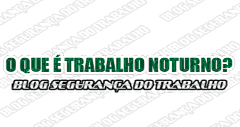 O Que é Trabalho Noturno? - Blog Segurança Do Trabalho